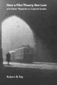 How A Film Theory Got Lost And Other Mysteries In Cultural Studies by Robert B. Ray
