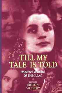 Till My Tale Is Told: Women's Memoirs Of The Gulag by Simeon S. Vilensky