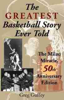 The Greatest Basketball Story Ever Told, 50th Anniversary Edition: The Milan Miracle by Greg L. Guffey