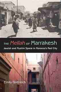 The Mellah Of Marrakesh: Jewish And Muslim Space In Morocco's Red City by Emily Benichou Gottreich