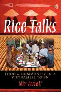 Rice Talks: Food And Community In A Vietnamese Town by Nir Avieli