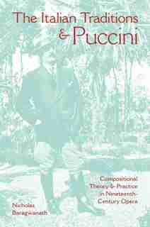 The Italian Traditions And Puccini: Compositional Theory And Practice In Nineteenth-century Opera by Nicholas Baragwanath