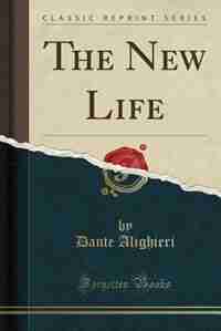 The New Life (Classic Reprint) by Dante Alighieri