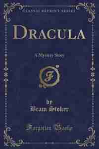 Dracula: A Mystery Story (Classic Reprint) by Bram Stoker