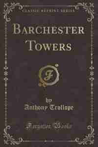 Barchester Towers (Classic Reprint) by Anthony Trollope