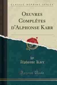 Oeuvres Complétes d'Alphonse Karr (Classic Reprint) by Alphonse Karr