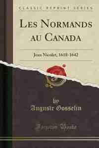 Les Normands au Canada: Jean Nicolet, 1618-1642 (Classic Reprint) by Auguste Gosselin