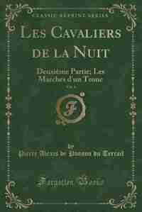 Les Cavaliers de la Nuit, Vol. 4: Deuxième Partie; Les Marches d'un Trone (Classic Reprint) by Pierre Alexis de Ponson du Terrail