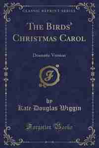 The Birds' Christmas Carol: Dramatic Version (Classic Reprint) by Kate Douglas Wiggin