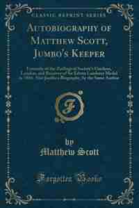 Autobiography of Matthew Scott, Jumbo's Keeper: Formerly of the Zoölogical Society's Gardens, London, and Receiver of Sir Edwin Landseer Medal in 1 by Matthew Scott