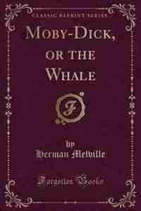 Moby-Dick, or the White Whale (Classic Reprint) by Herman Melville