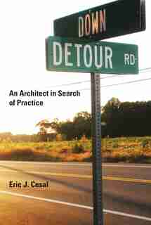 Down Detour Road: An Architect in Search of Practice by Eric J. Cesal