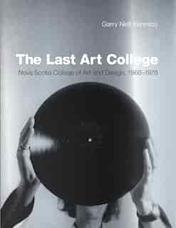 The Last Art College: Nova Scotia College of Art and Design, 1968-1978 by Garry Neill Kennedy