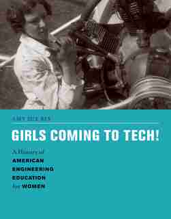 Girls Coming To Tech!: A History Of American Engineering Education For Women by Amy Sue Bix