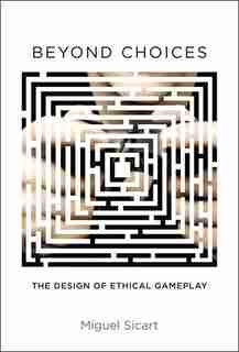 Beyond Choices: The Design Of Ethical Gameplay by Miguel Sicart