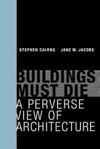 Buildings Must Die: A Perverse View Of Architecture by Stephen Cairns
