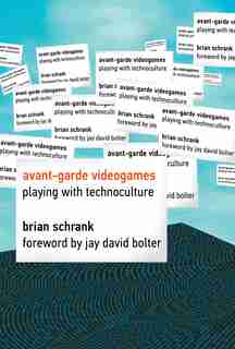 Avant-garde Videogames: Playing With Technoculture by Brian Schrank