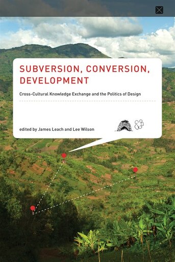 Subversion, Conversion, Development: Cross-cultural Knowledge Exchange And The Politics Of Design by James Leach