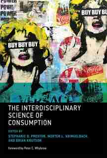 The Interdisciplinary Science Of Consumption by Stephanie D. Preston