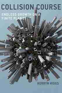 Collision Course: Endless Growth On A Finite Planet by Kerryn Higgs