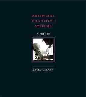 Artificial Cognitive Systems: A Primer by David Vernon