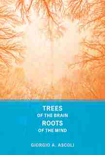 Trees Of The Brain, Roots Of The Mind by Giorgio A. ASCOLI
