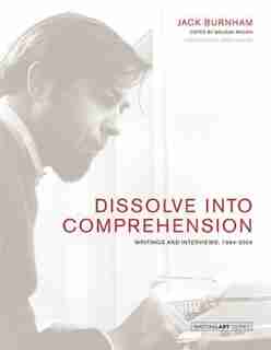 Dissolve Into Comprehension: Writings And Interviews, 1964-2004 by Jack Burnham