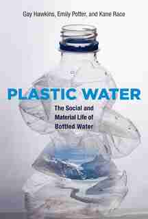 Plastic Water: The Social And Material Life Of Bottled Water by Gay Hawkins