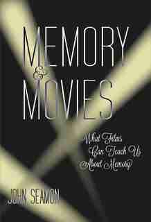 Memory And Movies: What Films Can Teach Us About Memory by John Seamon