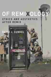 Of Remixology: Ethics And Aesthetics After Remix by David J. Gunkel