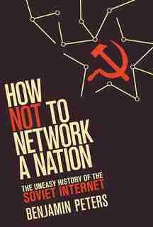 How Not To Network A Nation: The Uneasy History Of The Soviet Internet by Benjamin Peters