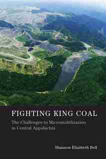 Fighting King Coal: The Challenges To Micromobilization In Central Appalachia by Shannon Elizabeth Bell