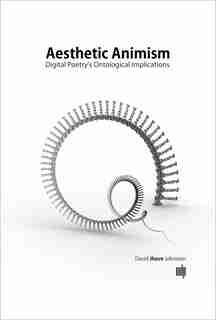 Aesthetic Animism: Digital Poetry's Ontological Implications by David Jhave Johnston