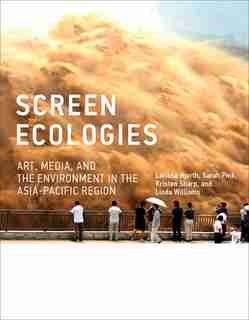 Screen Ecologies: Art, Media, And The Environment In The Asia-pacific Region by Larissa Hjorth