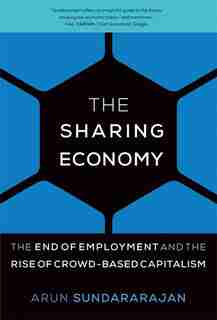 The Sharing Economy: The End Of Employment And The Rise Of Crowd-based Capitalism by Arun Sundararajan