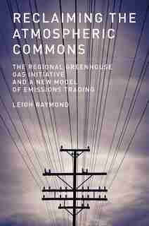 Reclaiming The Atmospheric Commons: The Regional Greenhouse Gas Initiative And A New Model Of Emissions Trading by Leigh Raymond