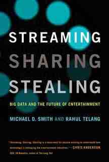 Streaming, Sharing, Stealing: Big Data And The Future Of Entertainment by Michael D. Smith