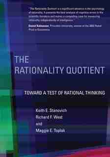 The Rationality Quotient: Toward A Test Of Rational Thinking by Keith E. Stanovich