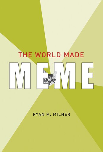 The World Made Meme: Public Conversations And Participatory Media by Ryan M. Milner