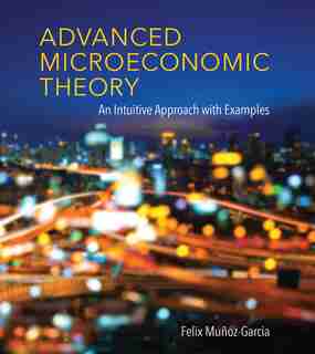 Advanced Microeconomic Theory: An Intuitive Approach With Examples by Felix Munoz-garcia