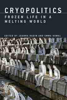 Cryopolitics: Frozen Life In A Melting World by Joanna Radin