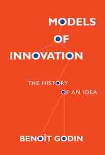 Models Of Innovation: The History Of An Idea by Benoit Godin