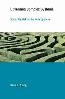 Governing Complex Systems: Social Capital For The Anthropocene by Oran R. Young