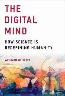 The Digital Mind: How Science Is Redefining Humanity by Arlindo Oliveira