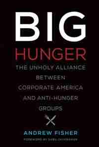 Big Hunger: The Unholy Alliance Between Corporate America And Anti-hunger Groups by Andrew Fisher