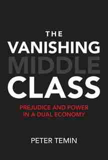 The Vanishing Middle Class: Prejudice And Power In A Dual Economy by Peter Temin