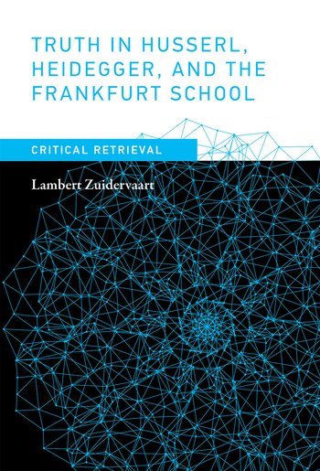 Truth In Husserl, Heidegger, And The Frankfurt School: Critical Retrieval by Lambert Zuidervaart