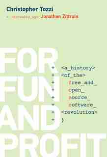 For Fun And Profit: A History Of The Free And Open Source Software Revolution by Christopher Tozzi