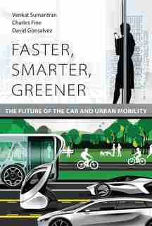 Faster, Smarter, Greener: The Future Of The Car And Urban Mobility by Venkat Sumantran