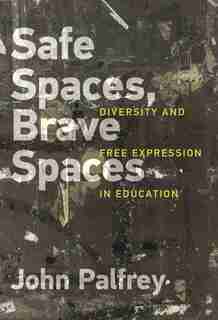 Safe Spaces, Brave Spaces: Diversity And Free Expression In Education by John Palfrey